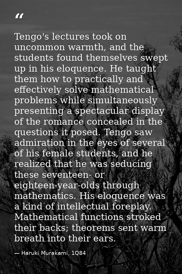Tengo's lectures took on uncommon warmth, and the students found themselves swept up in his eloquence. He taught them ho — Haruki Murakami, 1Q84