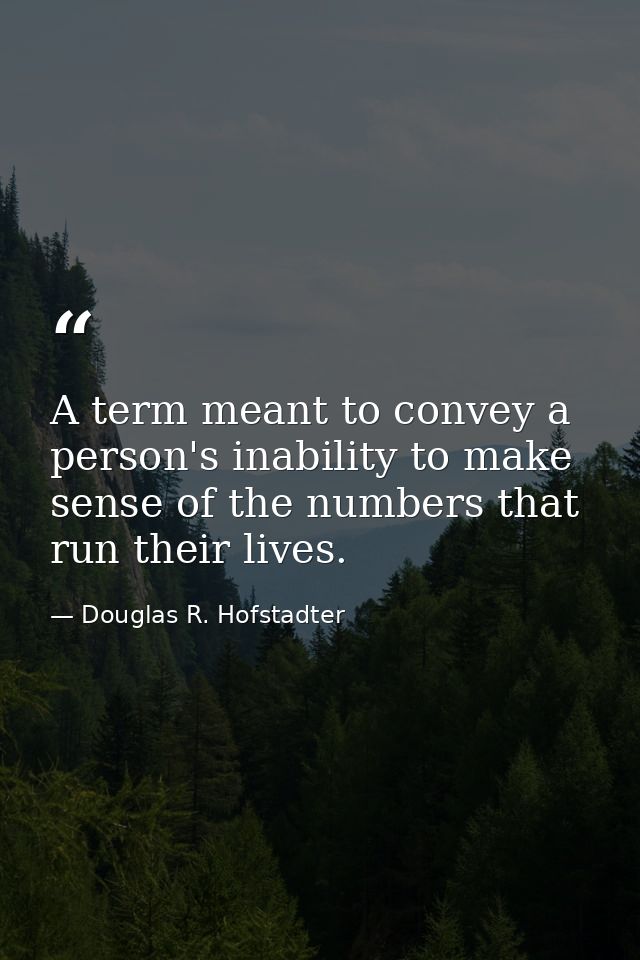 A term meant to convey a person's inability to make sense of the numbers that run their lives. — Douglas R. Hofstadter