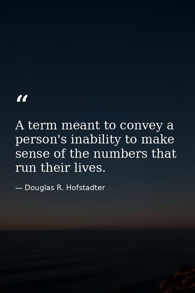 A term meant to convey a person's inability to make sense of the numbers that run their lives. — Douglas R. Hofstadter