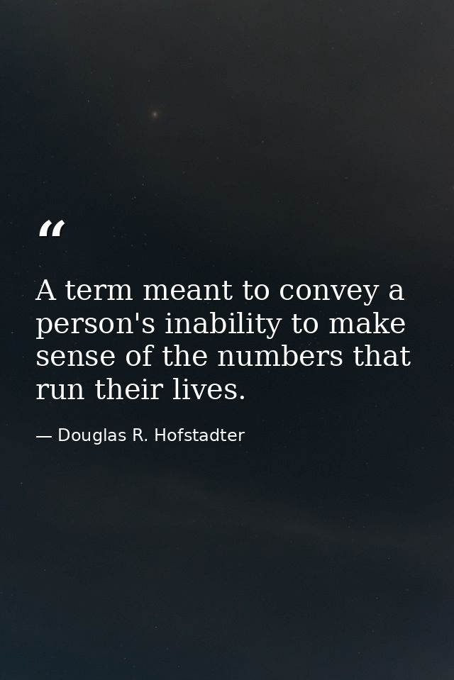A term meant to convey a person's inability to make sense of the numbers that run their lives. — Douglas R. Hofstadter