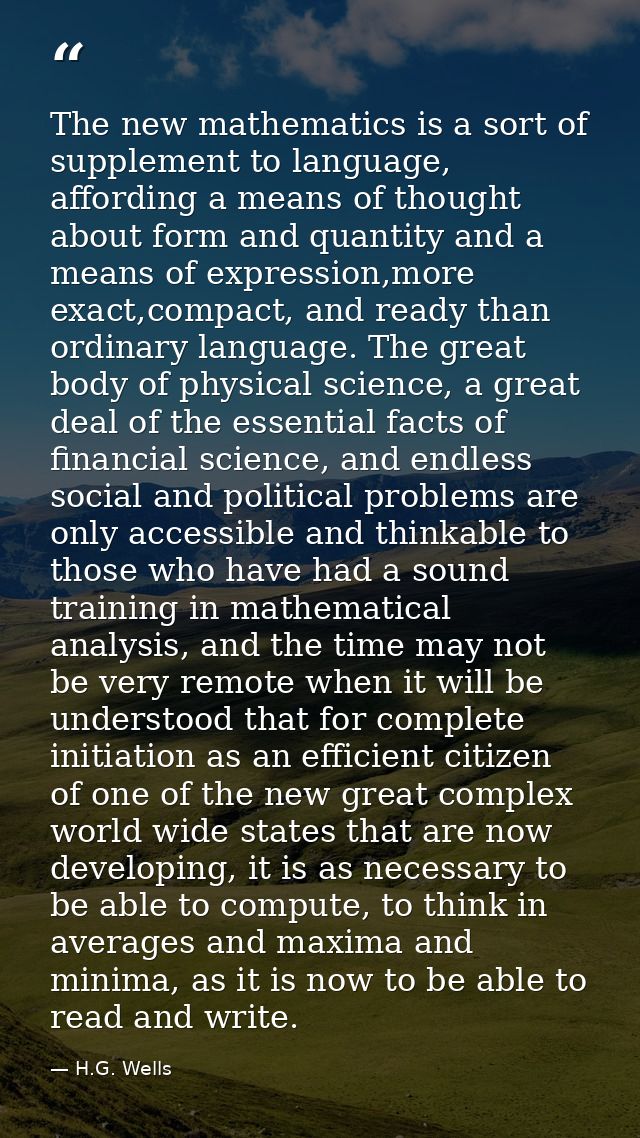 The new mathematics is a sort of supplement to language, affording a means of thought about form and quantity and a mean — H.G. Wells