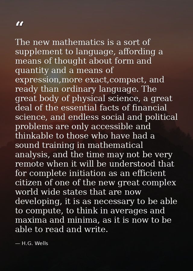 The new mathematics is a sort of supplement to language, affording a means of thought about form and quantity and a mean — H.G. Wells
