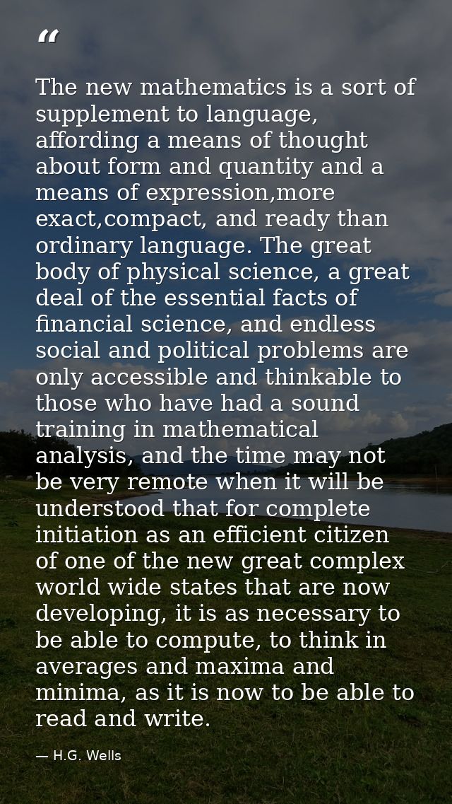 The new mathematics is a sort of supplement to language, affording a means of thought about form and quantity and a mean — H.G. Wells