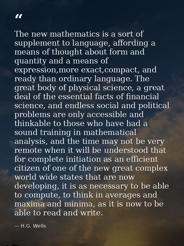 The new mathematics is a sort of supplement to language, affording a means of thought about form and quantity and a mean — H.G. Wells