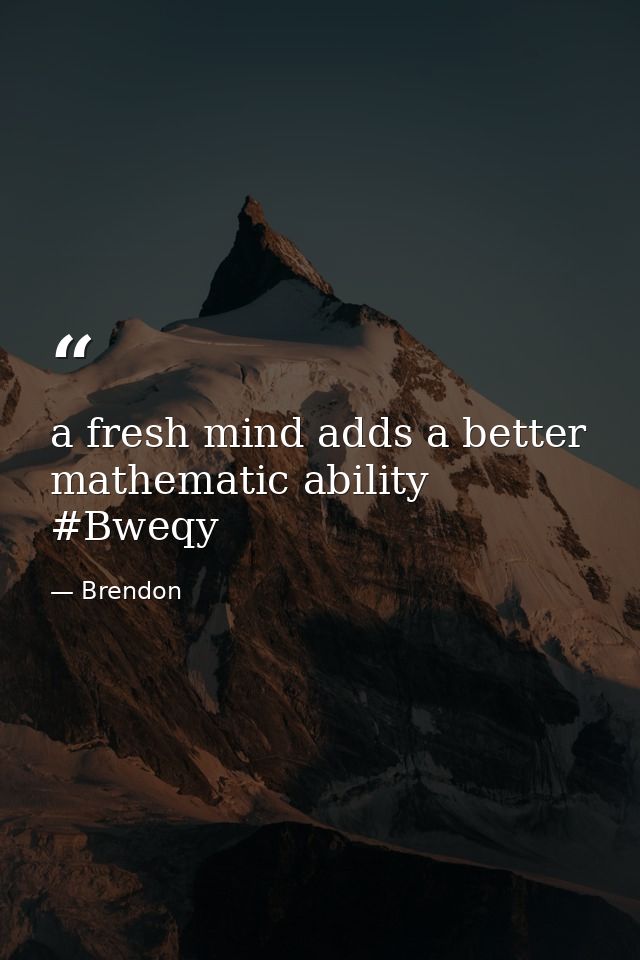 a fresh mind adds a better mathematic ability #Bweqy — Brendon