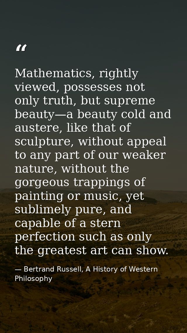 Mathematics, rightly viewed, possesses not only truth, but supreme beauty—a beauty cold and austere, like that of sculpt — Bertrand Russell, A History of Western Philosophy