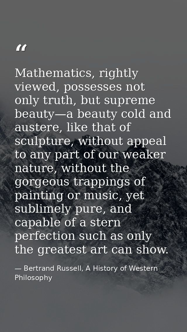 Mathematics, rightly viewed, possesses not only truth, but supreme beauty—a beauty cold and austere, like that of sculpt — Bertrand Russell, A History of Western Philosophy