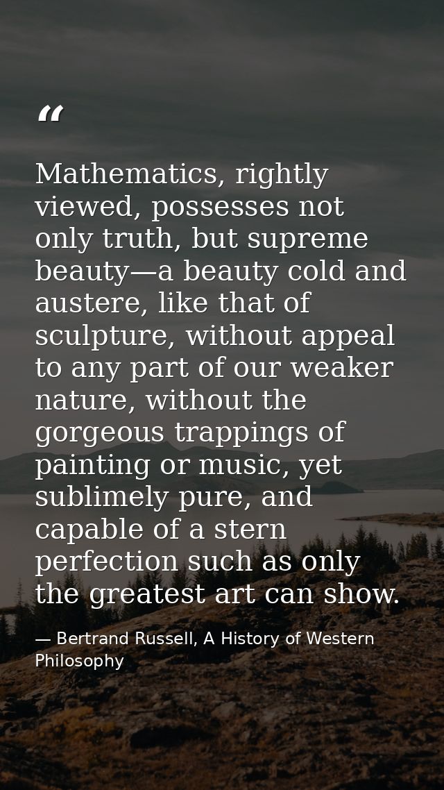 Mathematics, rightly viewed, possesses not only truth, but supreme beauty—a beauty cold and austere, like that of sculpt — Bertrand Russell, A History of Western Philosophy
