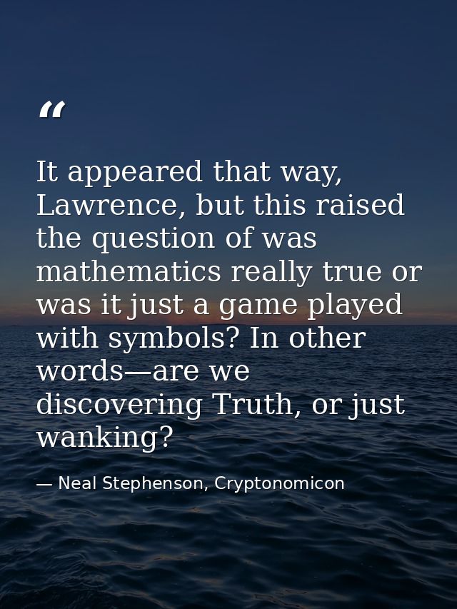 It appeared that way, Lawrence, but this raised the question of was mathematics really true or was it just a game played — Neal Stephenson, Cryptonomicon