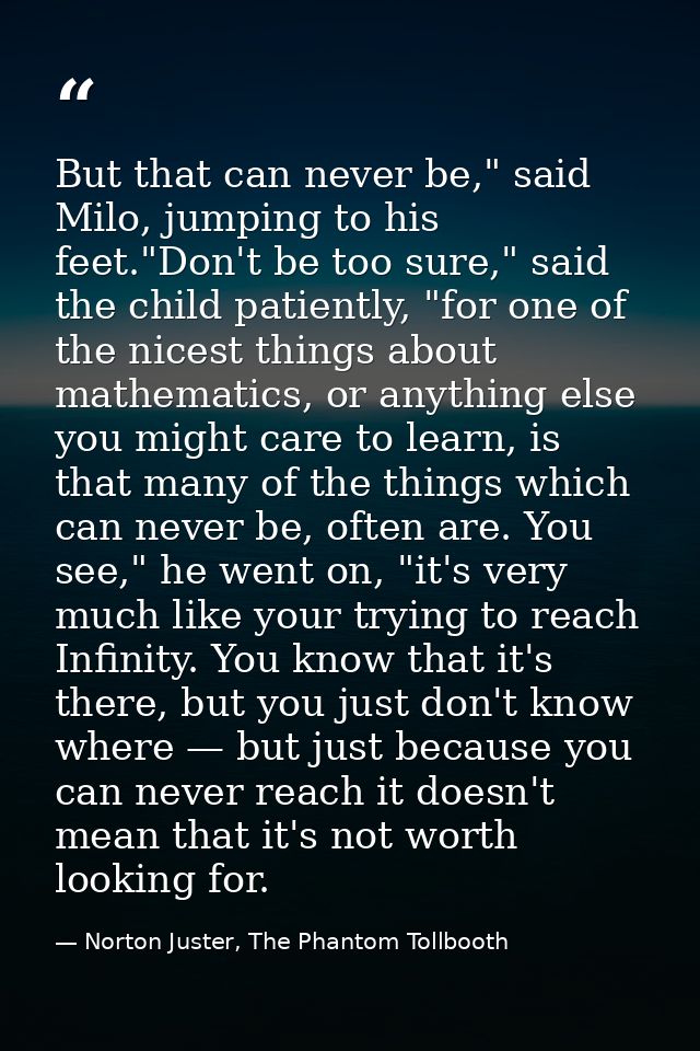 But that can never be," said Milo, jumping to his feet."Don't be too sure," said the child patiently, "for one of the ni — Norton Juster, The Phantom Tollbooth