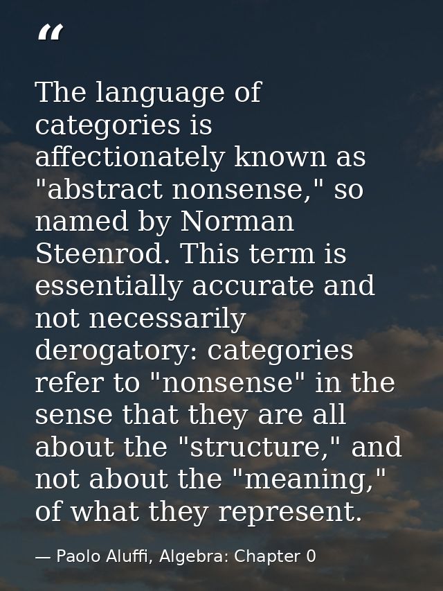 The language of categories is affectionately known as "abstract nonsense," so named by Norman Steenrod. This term is ess — Paolo Aluffi, Algebra: Chapter 0