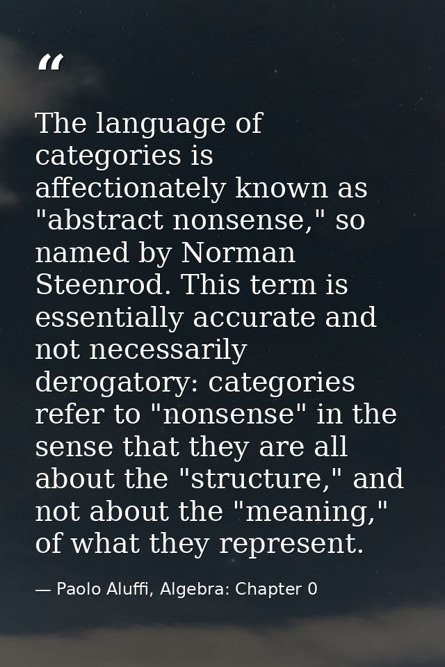 The language of categories is affectionately known as "abstract nonsense," so named by Norman Steenrod. This term is ess — Paolo Aluffi, Algebra: Chapter 0