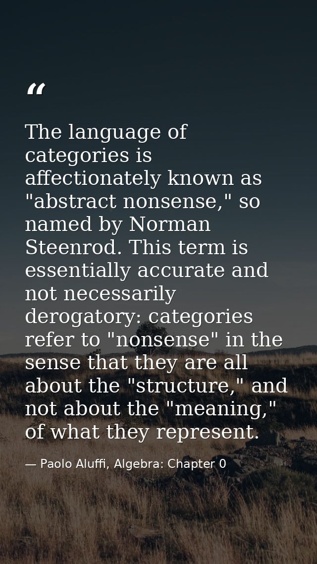 The language of categories is affectionately known as "abstract nonsense," so named by Norman Steenrod. This term is ess — Paolo Aluffi, Algebra: Chapter 0