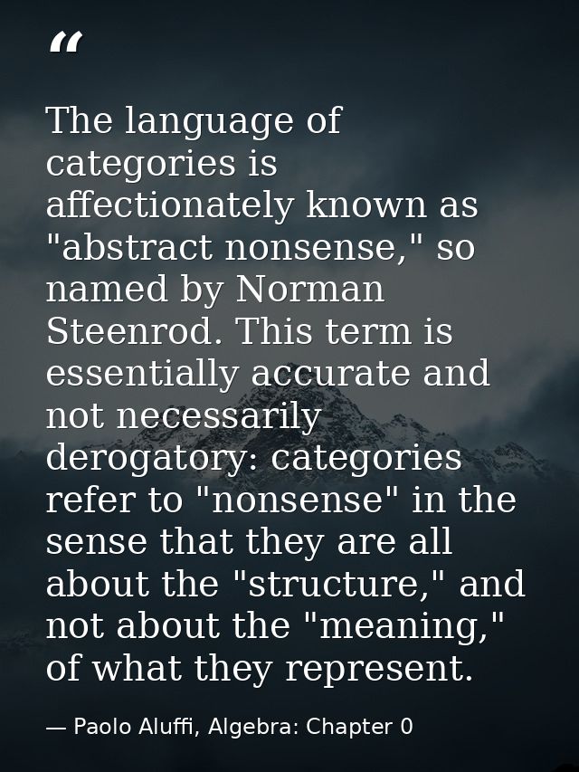 The language of categories is affectionately known as "abstract nonsense," so named by Norman Steenrod. This term is ess — Paolo Aluffi, Algebra: Chapter 0