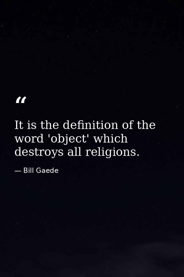 It is the definition of the word 'object' which destroys all religions. — Bill Gaede