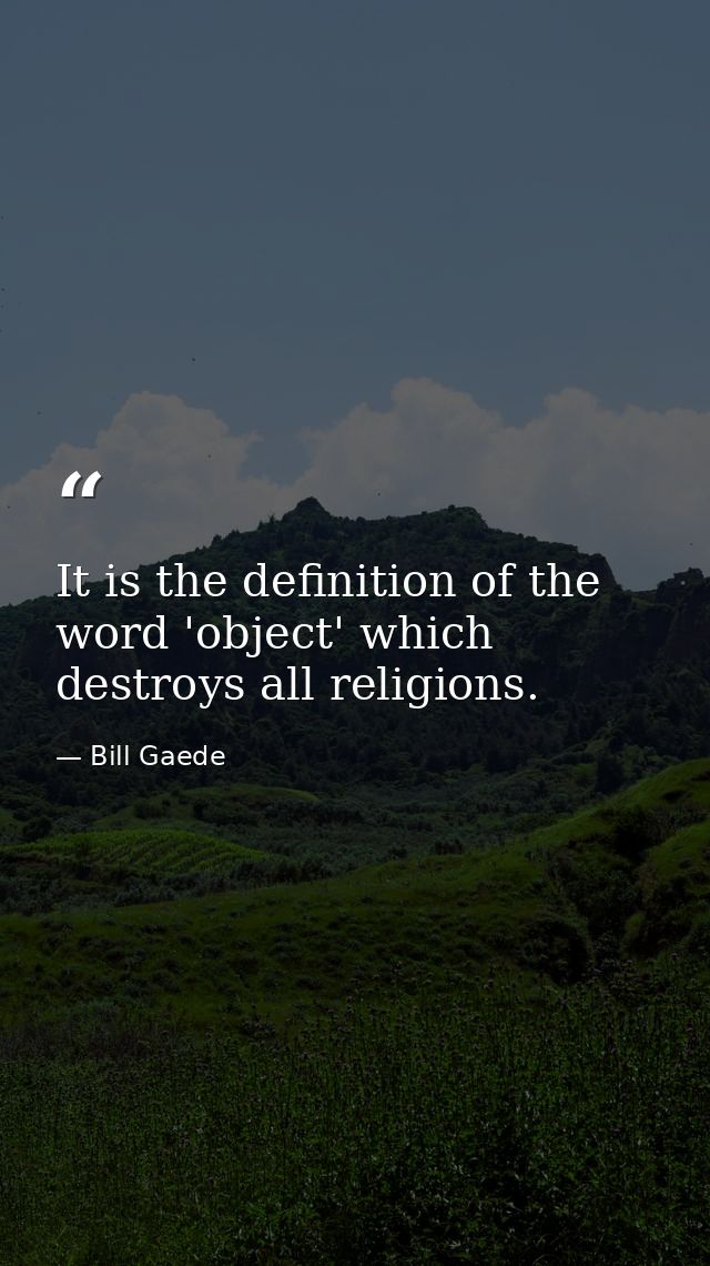 It is the definition of the word 'object' which destroys all religions. — Bill Gaede