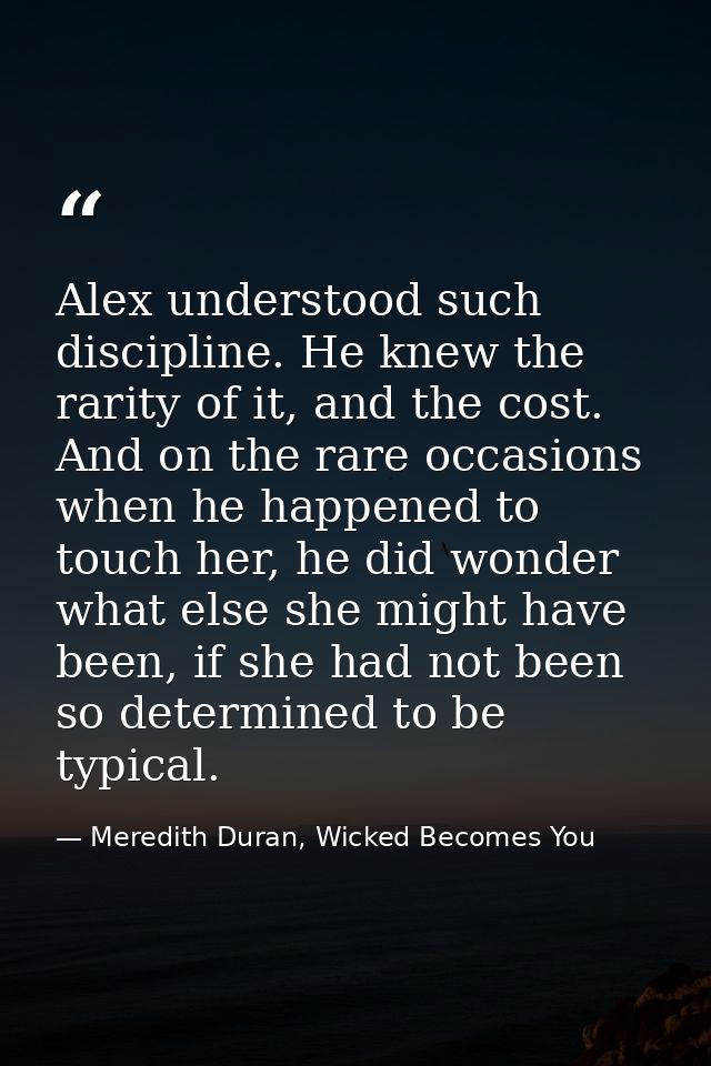 Alex understood such discipline. He knew the rarity of it, and the cost. And on the rare occasions when he happened to t — Meredith Duran, Wicked Becomes You