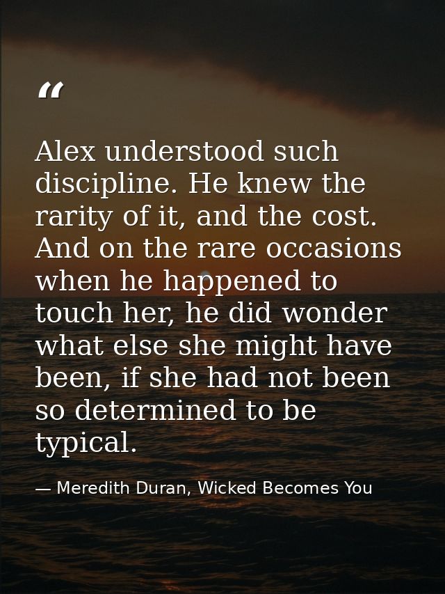 Alex understood such discipline. He knew the rarity of it, and the cost. And on the rare occasions when he happened to t — Meredith Duran, Wicked Becomes You