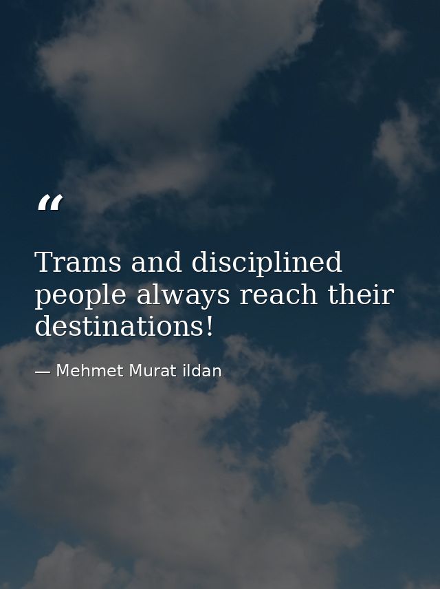 Trams and disciplined people always reach their destinations! — Mehmet Murat ildan