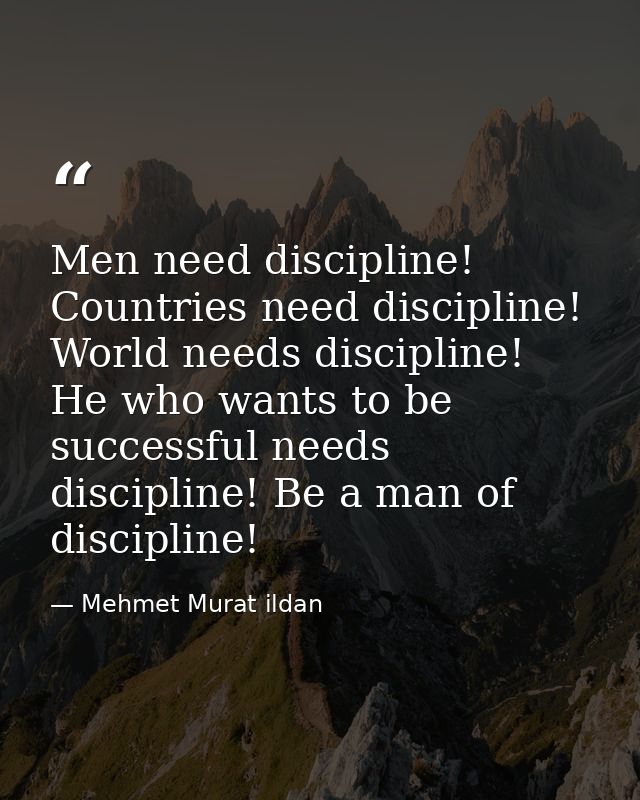 Men need discipline! Countries need discipline! World needs discipline! He who wants to be successful needs discipline!  — Mehmet Murat ildan