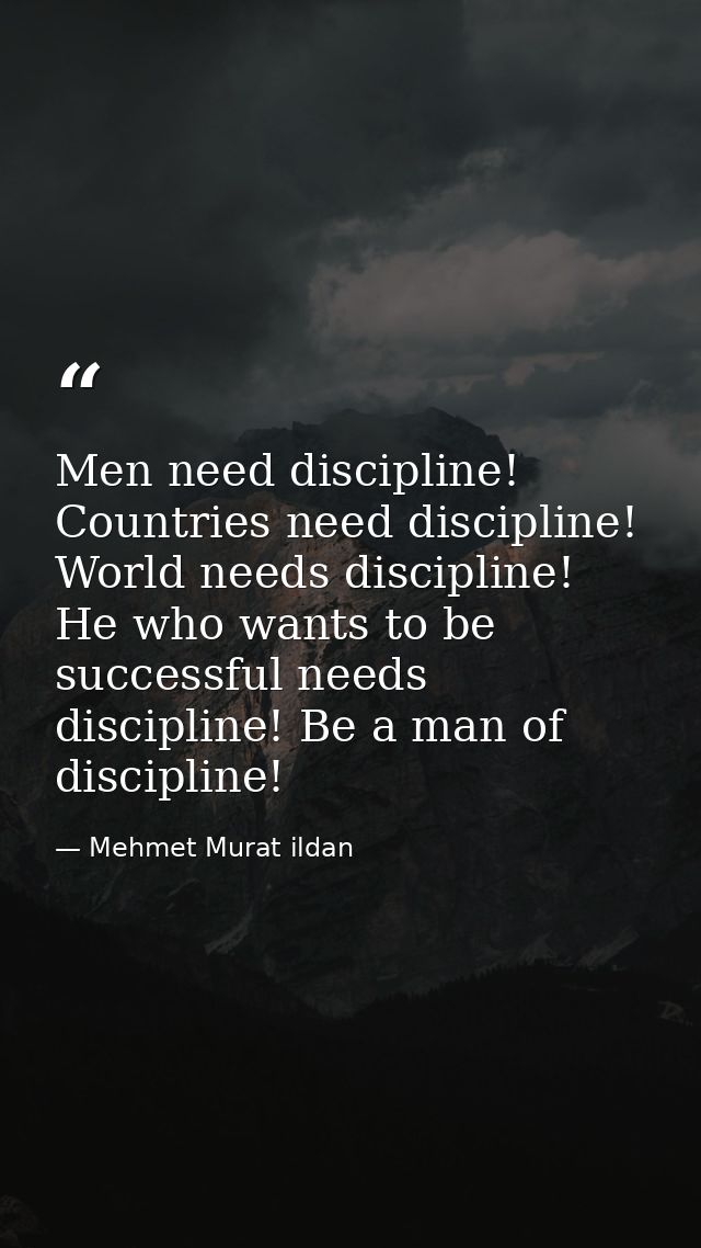 Men need discipline! Countries need discipline! World needs discipline! He who wants to be successful needs discipline!  — Mehmet Murat ildan