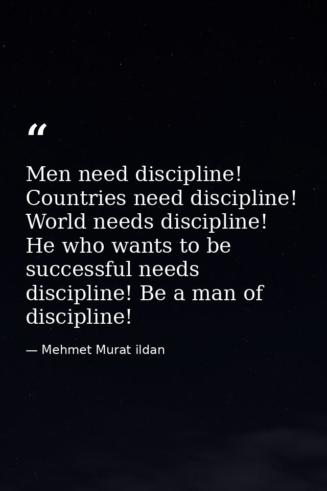 Men need discipline! Countries need discipline! World needs discipline! He who wants to be successful needs discipline!  — Mehmet Murat ildan