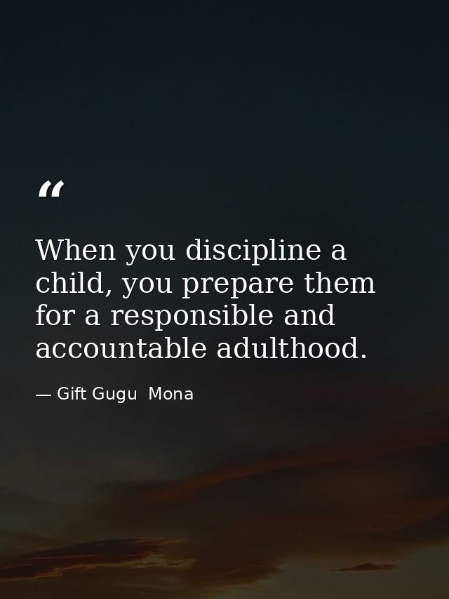 When you discipline a child, you prepare them for a responsible and accountable adulthood. — Gift Gugu  Mona