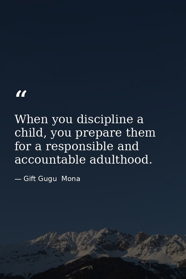When you discipline a child, you prepare them for a responsible and accountable adulthood. — Gift Gugu  Mona