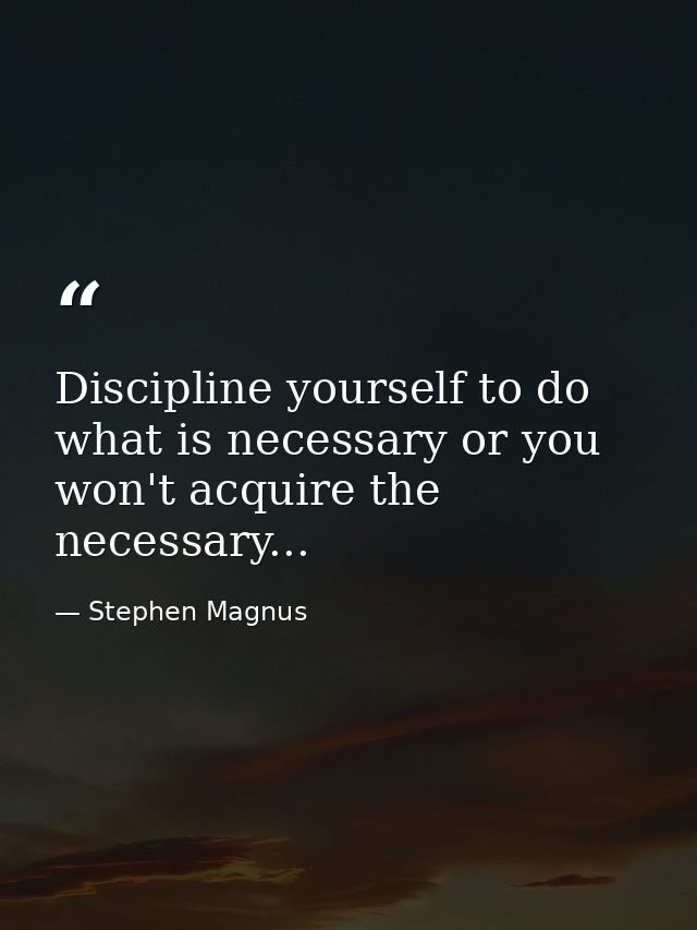Discipline yourself to do what is necessary or you won't acquire the necessary... — Stephen Magnus