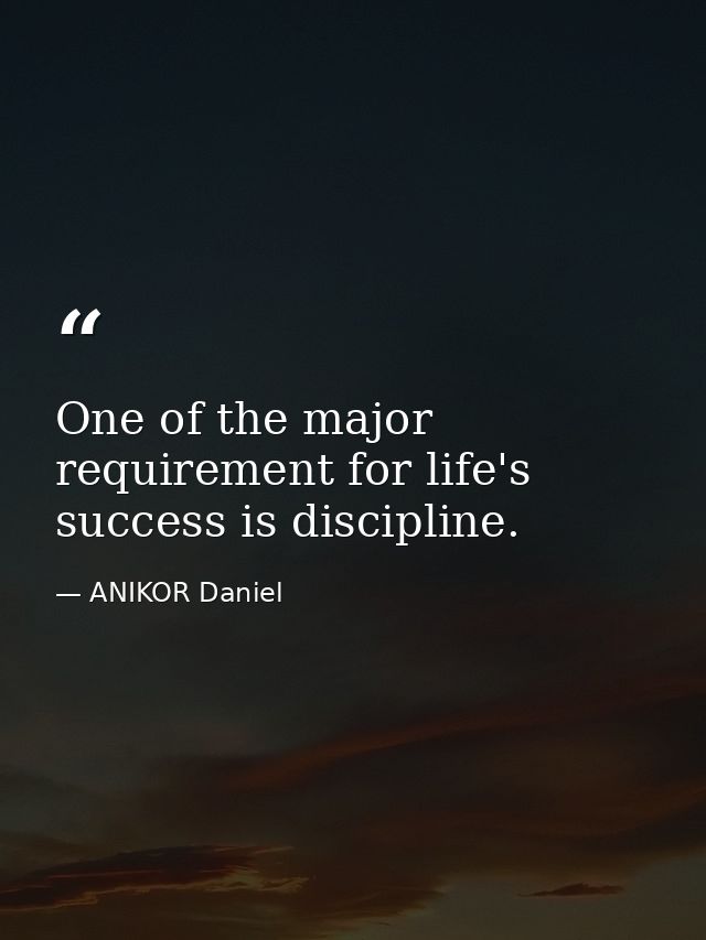 One of the major requirement for life's success is discipline. — ANIKOR Daniel