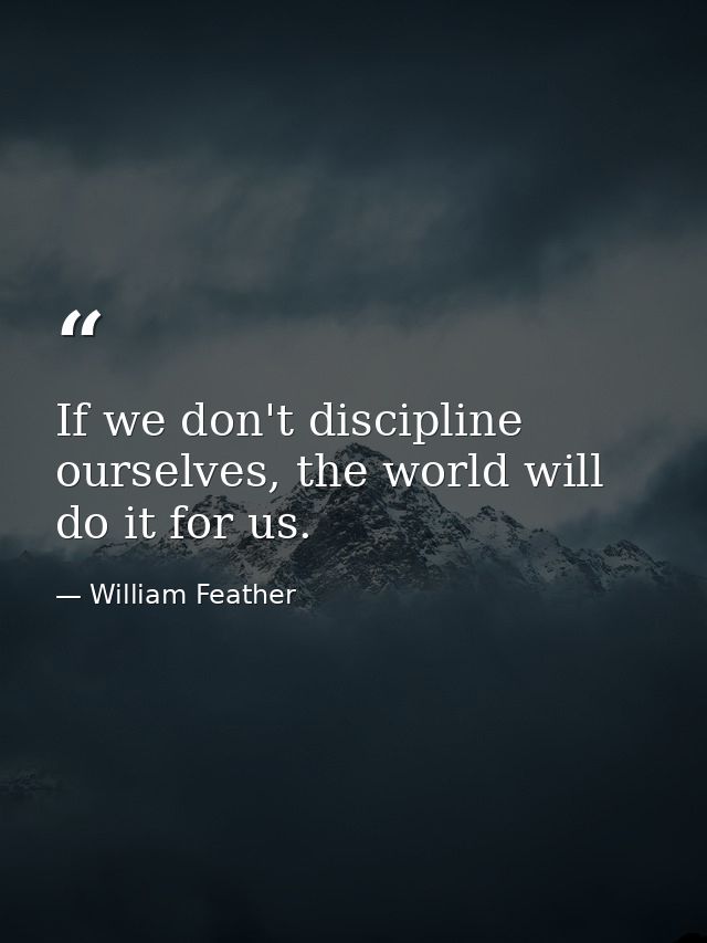 If we don't discipline ourselves, the world will do it for us. — William Feather