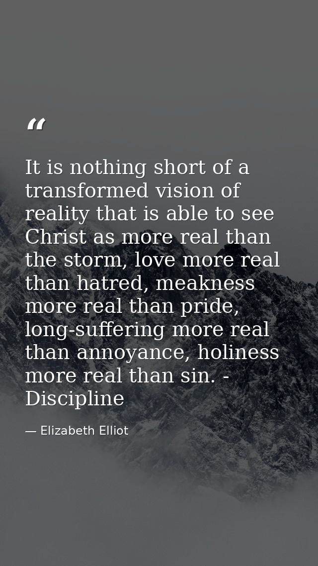 It is nothing short of a transformed vision of reality that is able to see Christ as more real than the storm, love more — Elizabeth Elliot