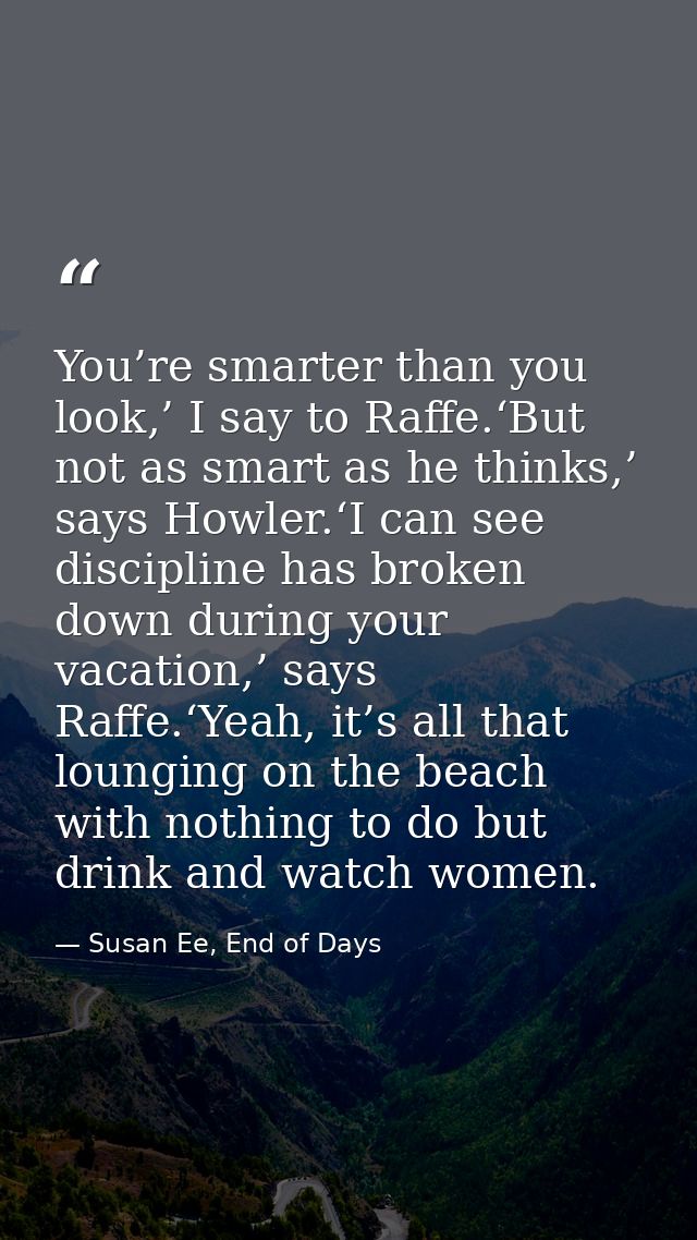 You’re smarter than you look,’ I say to Raffe.‘But not as smart as he thinks,’ says Howler.‘I can see discipline has bro — Susan Ee, End of Days