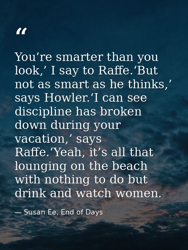 You’re smarter than you look,’ I say to Raffe.‘But not as smart as he thinks,’ says Howler.‘I can see discipline has bro — Susan Ee, End of Days