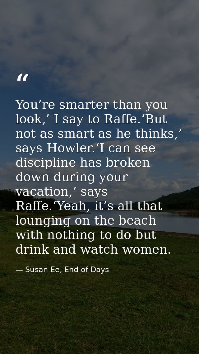 You’re smarter than you look,’ I say to Raffe.‘But not as smart as he thinks,’ says Howler.‘I can see discipline has bro — Susan Ee, End of Days