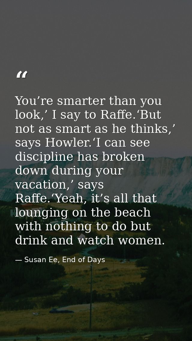 You’re smarter than you look,’ I say to Raffe.‘But not as smart as he thinks,’ says Howler.‘I can see discipline has bro — Susan Ee, End of Days