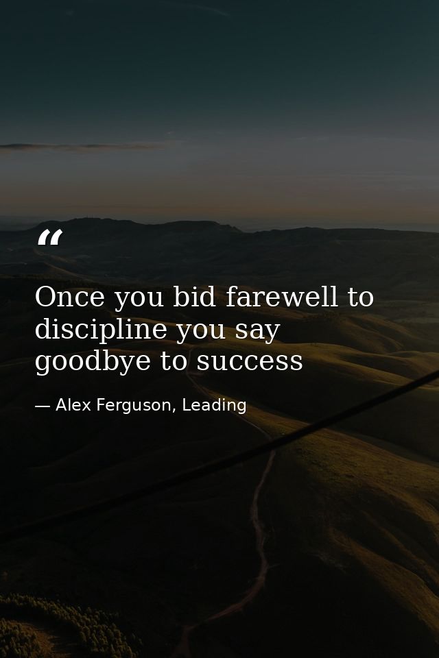 Once you bid farewell to discipline you say goodbye to success — Alex Ferguson, Leading