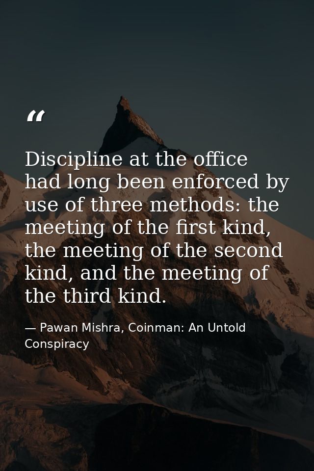Discipline at the office had long been enforced by use of three methods: the meeting of the first kind, the meeting of t — Pawan Mishra, Coinman: An Untold Conspiracy