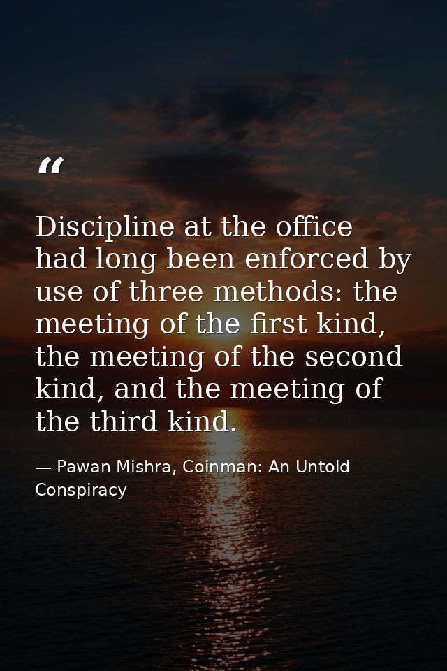 Discipline at the office had long been enforced by use of three methods: the meeting of the first kind, the meeting of t — Pawan Mishra, Coinman: An Untold Conspiracy