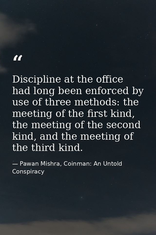 Discipline at the office had long been enforced by use of three methods: the meeting of the first kind, the meeting of t — Pawan Mishra, Coinman: An Untold Conspiracy