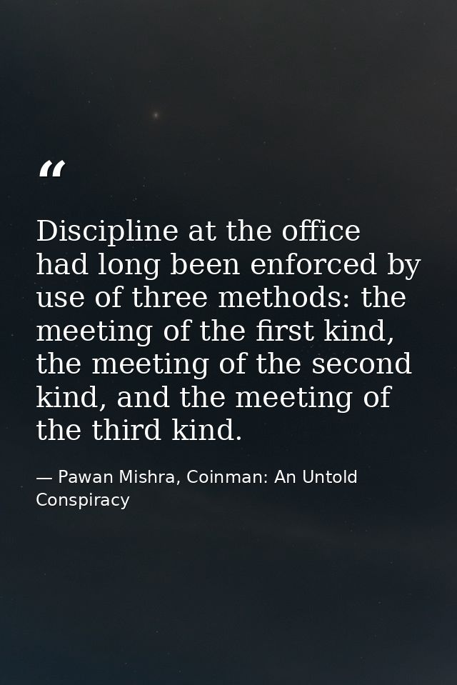 Discipline at the office had long been enforced by use of three methods: the meeting of the first kind, the meeting of t — Pawan Mishra, Coinman: An Untold Conspiracy