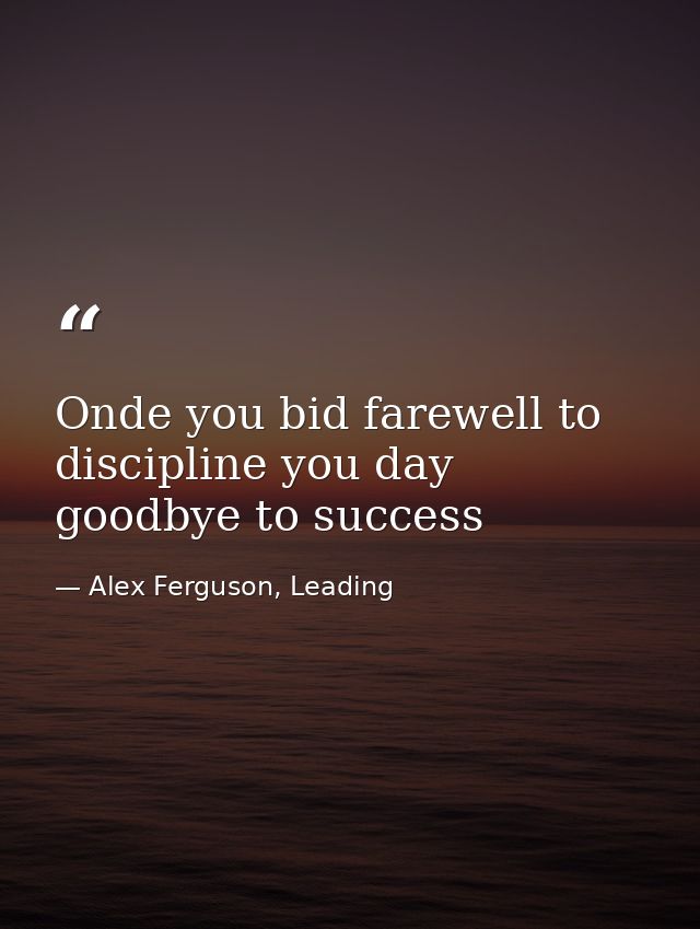 Onde you bid farewell to discipline you day goodbye to success — Alex Ferguson, Leading