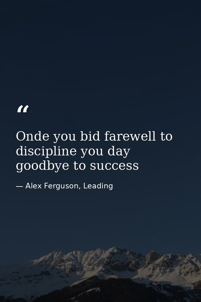 Onde you bid farewell to discipline you day goodbye to success — Alex Ferguson, Leading