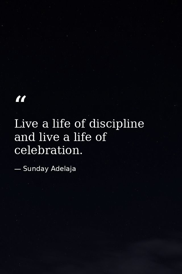 Live a life of discipline and live a life of celebration. — Sunday Adelaja