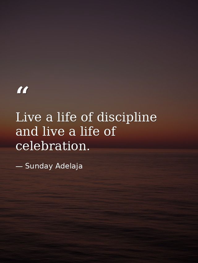 Live a life of discipline and live a life of celebration. — Sunday Adelaja