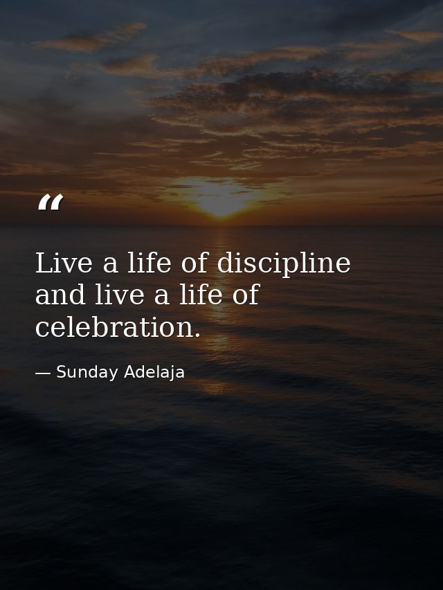 Live a life of discipline and live a life of celebration. — Sunday Adelaja