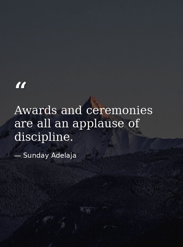 Awards and ceremonies are all an applause of discipline. — Sunday Adelaja