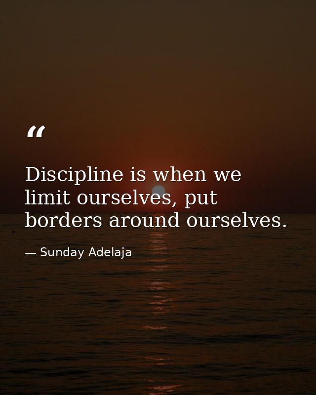 Discipline is when we limit ourselves, put borders around ourselves. — Sunday Adelaja