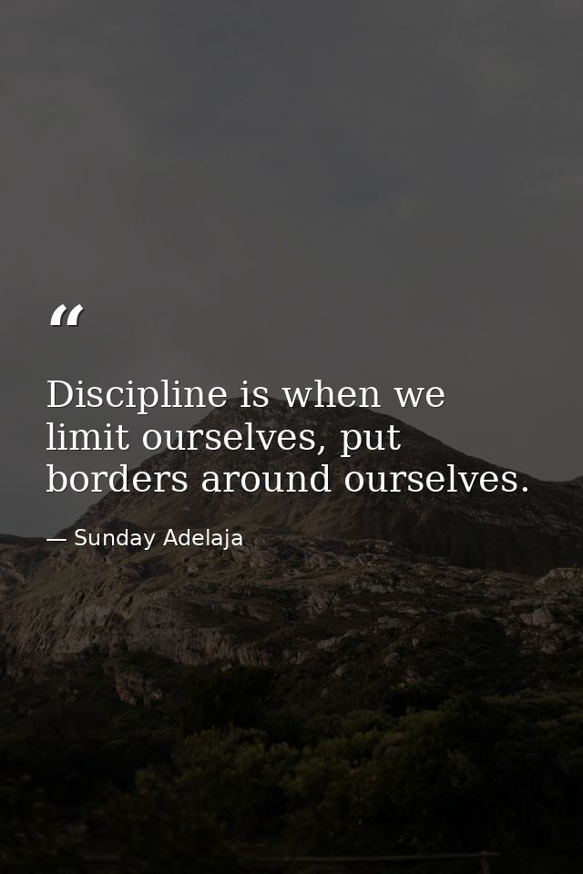 Discipline is when we limit ourselves, put borders around ourselves. — Sunday Adelaja