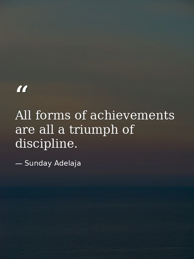 All forms of achievements are all a triumph of discipline. — Sunday Adelaja